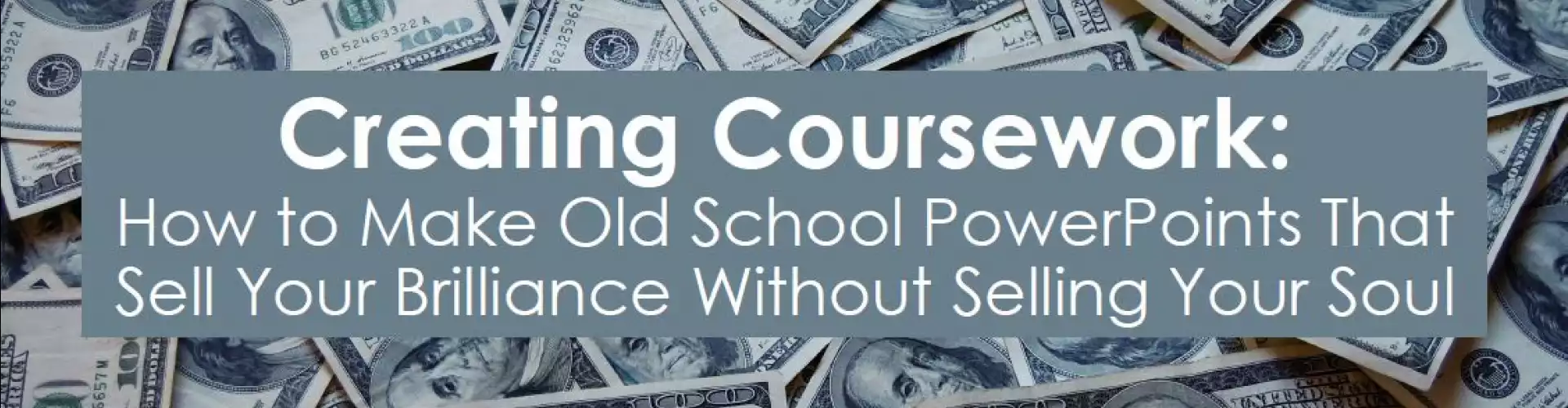 Creating Coursework: Old School PowerPoints That Sell Your Brilliance Without Selling Your Soul